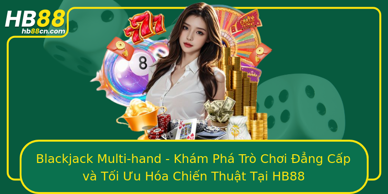 Blackjack Multi-hand - Khám Phá Trò Chơi Đẳng Cấp và Tối Ưu Hóa Chiến Thuật Tại HB88
