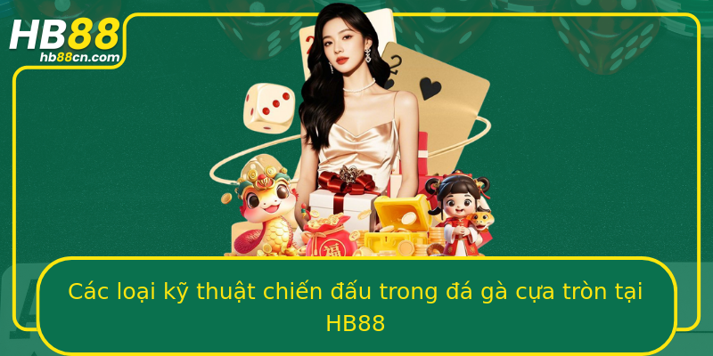 Các loại kỹ thuật chiến đấu trong đá gà cựa tròn tại HB88
