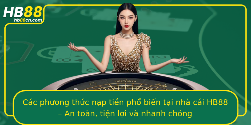 Các phương thức nạp tiền phổ biến tại nhà cái HB88 – An toàn, tiện lợi và nhanh chóng