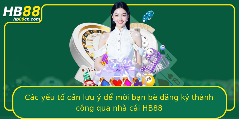 Các yếu tố cần lưu ý để mời bạn bè đăng ký thành công qua nhà cái HB88