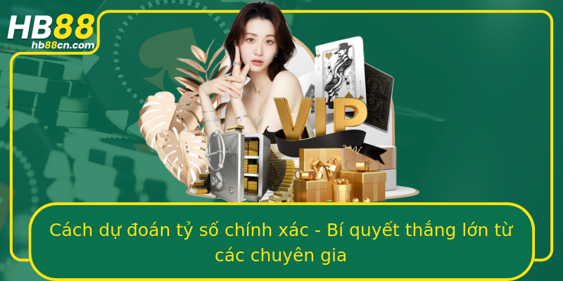 Cách dự đoán tỷ số chính xác - Bí quyết thắng lớn từ các chuyên gia
