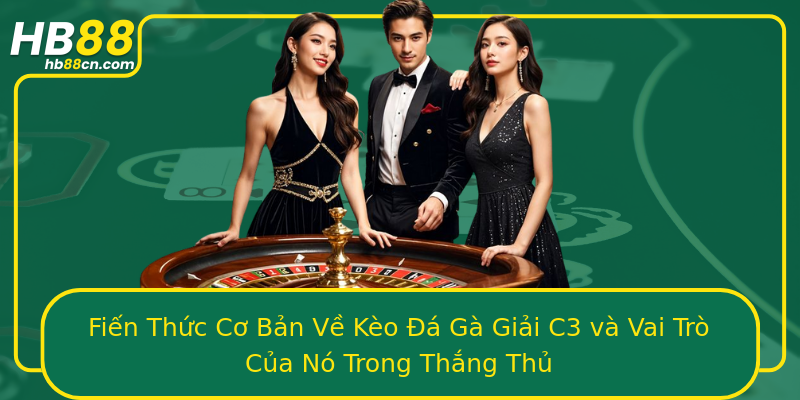 Fiến Thức Cơ Bản Về Kèo Đá Gà Giải C3 và Vai Trò Của Nó Trong Thắng Thủ