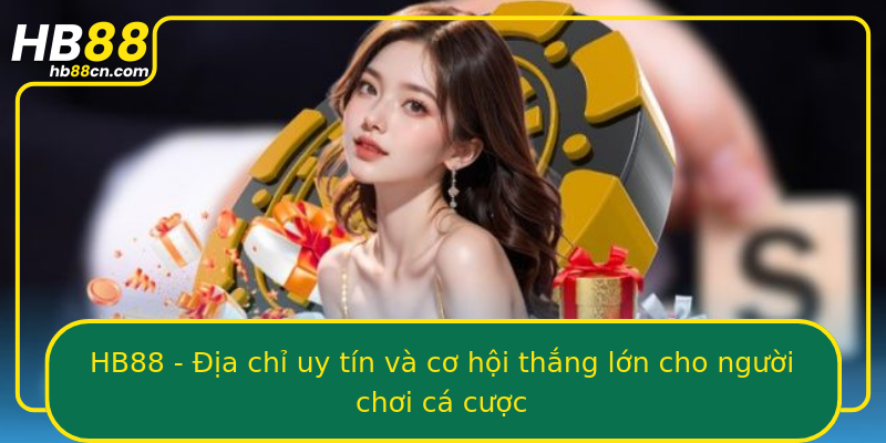 HB88 - Địa chỉ uy tín và cơ hội thắng lớn cho người chơi cá cược