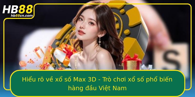 Hiểu rõ về xổ số Max 3D - Trò chơi xổ số phổ biến hàng đầu Việt Nam