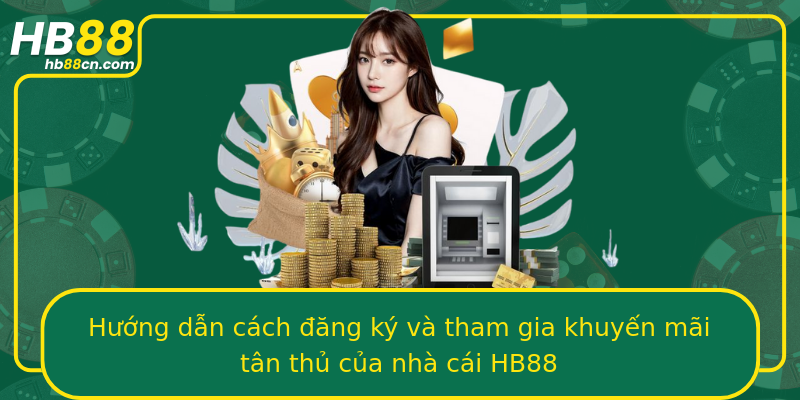 Hướng dẫn cách đăng ký và tham gia khuyến mãi tân thủ của nhà cái HB88