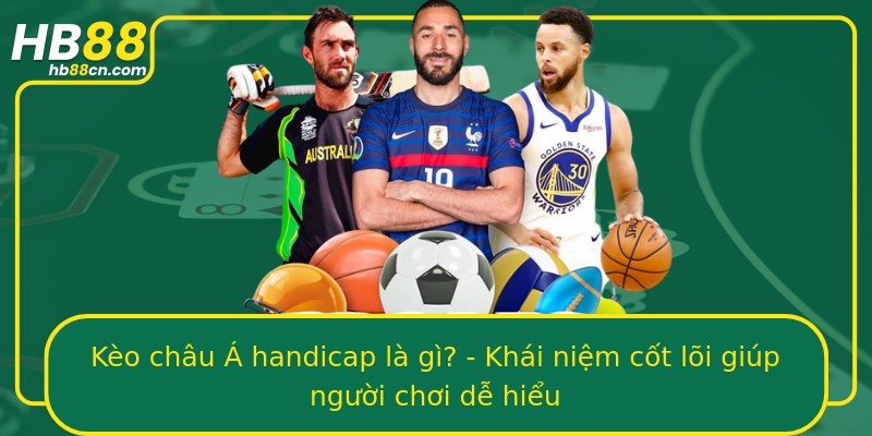 Kèo châu Á handicap là gì? - Khái niệm cốt lõi giúp người chơi dễ hiểu