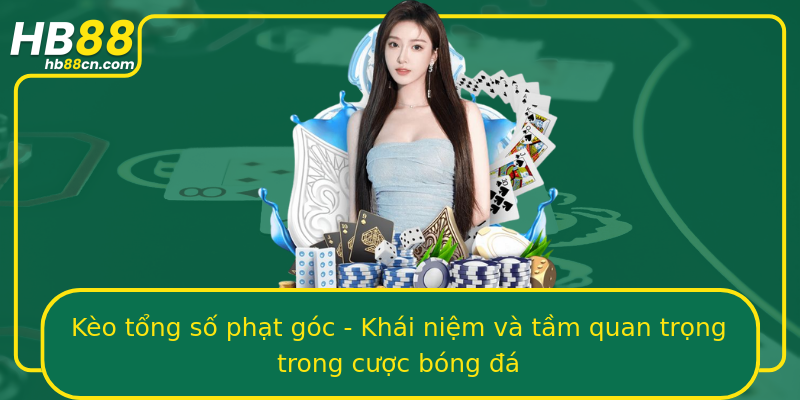 Kèo tổng số phạt góc - Khái niệm và tầm quan trọng trong cược bóng đá