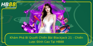 Kham Pha Bi Quyet Chien Bai Blackjack 21 Chien Luoc Inh Cao Tai Hb88