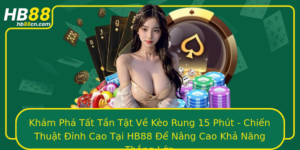 Kham Pha Tat Tan Tat Ve Keo Rung 15 Phut Chien Thuat Inh Cao Tai Hb88 E Nang Cao Kha Nang Thang Lon
