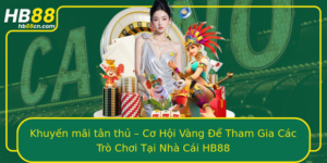 Khuyen Mai Tan Thu Co Hoi Vang E Tham Gia Cac Tro Choi Tai Nha Cai Hb88