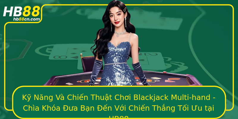 Kỹ Năng Và Chiến Thuật Chơi Blackjack Multi-hand - Chìa Khóa Đưa Bạn Đến Với Chiến Thắng Tối Ưu tại HB88