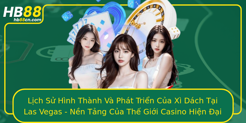 Lịch Sử Hình Thành Và Phát Triển Của Xì Dách Tại Las Vegas - Nền Tảng Của Thế Giới Casino Hiện Đại