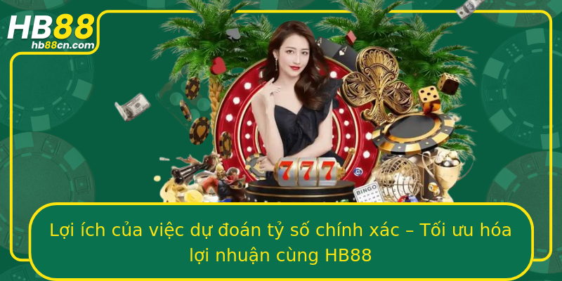 Lợi ích của việc dự đoán tỷ số chính xác – Tối ưu hóa lợi nhuận cùng HB88