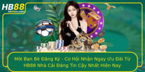 Moi Ban Be Ang Ky Co Hoi Nhan Ngay Uu Ai Tu Hb88 Nha Cai Ang Tin Cay Nhat Hien Nay