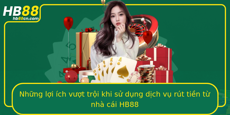 Những lợi ích vượt trội khi sử dụng dịch vụ rút tiền từ nhà cái HB88