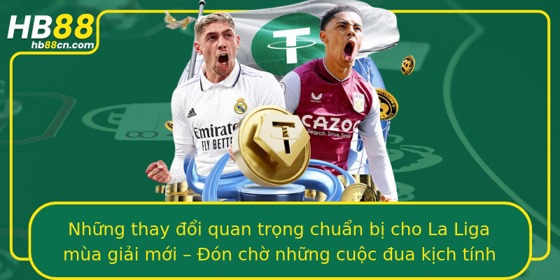 Những thay đổi quan trọng chuẩn bị cho La Liga mùa giải mới – Đón chờ những cuộc đua kịch tính