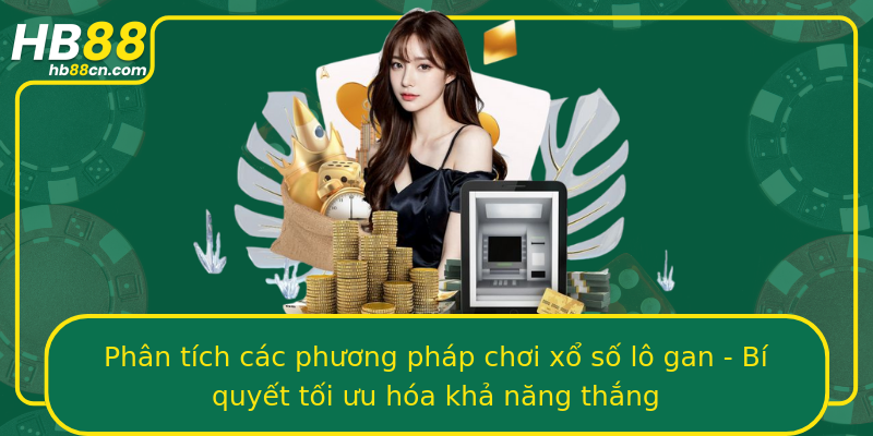 Phân tích các phương pháp chơi xổ số lô gan - Bí quyết tối ưu hóa khả năng thắng