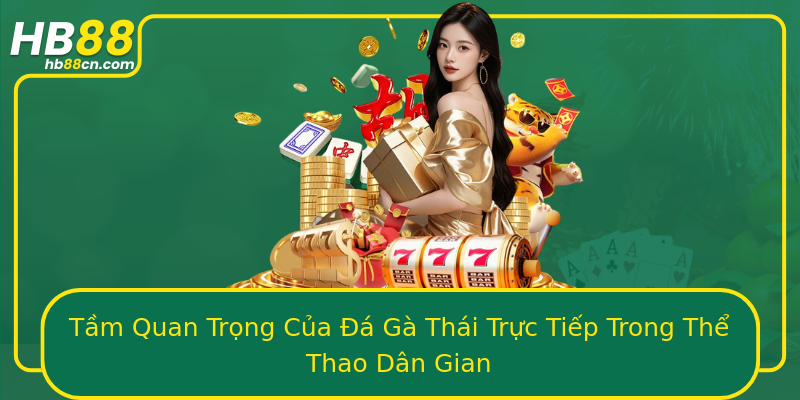 Tầm Quan Trọng Của Đá Gà Thái Trực Tiếp Trong Thể Thao Dân Gian