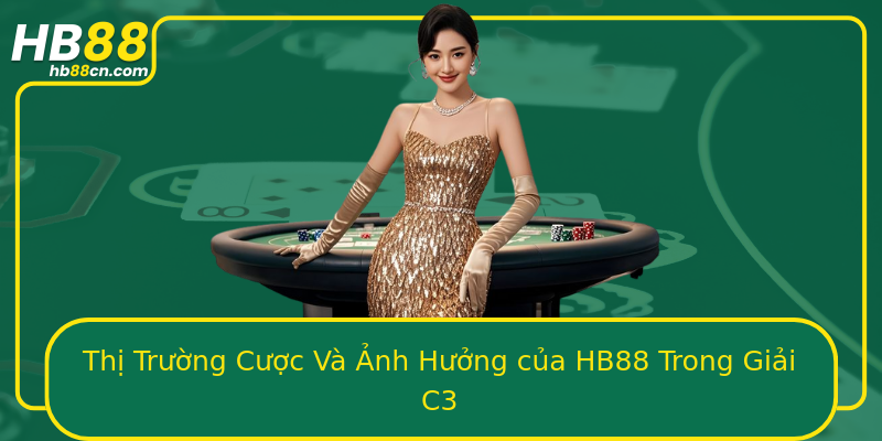 Thị Trường Cược Và Ảnh Hưởng của HB88 Trong Giải C3