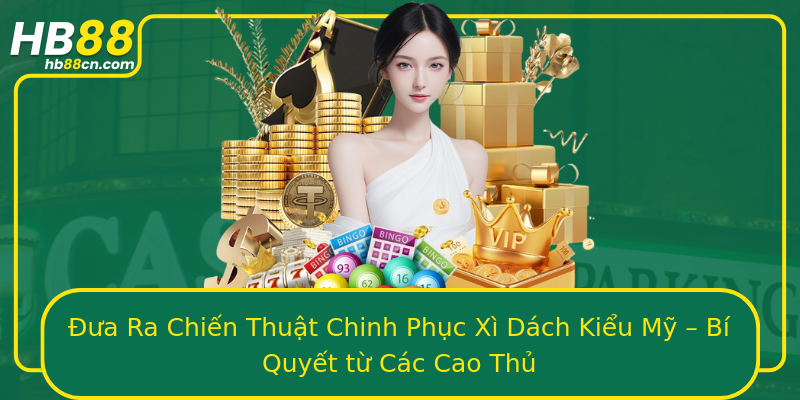 Đưa Ra Chiến Thuật Chinh Phục Xì Dách Kiểu Mỹ – Bí Quyết từ Các Cao Thủ